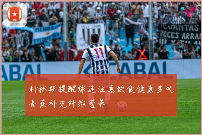 科林斯提醒球迷注意饮食健康多吃香蕉补充纤维营养