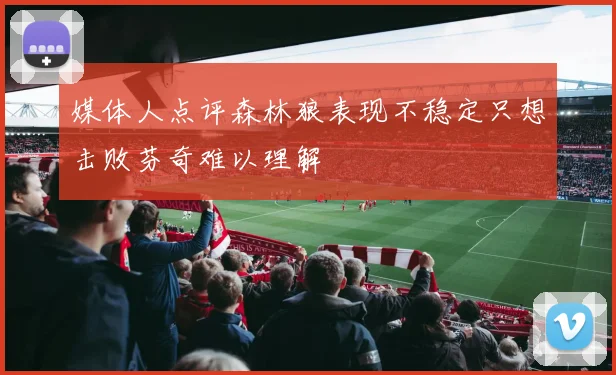 媒体人点评森林狼表现不稳定只想击败芬奇难以理解