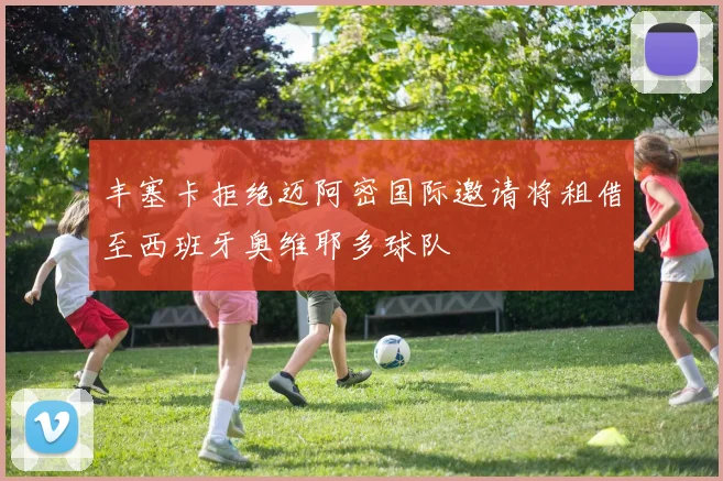 丰塞卡拒绝迈阿密国际邀请将租借至西班牙奥维耶多球队