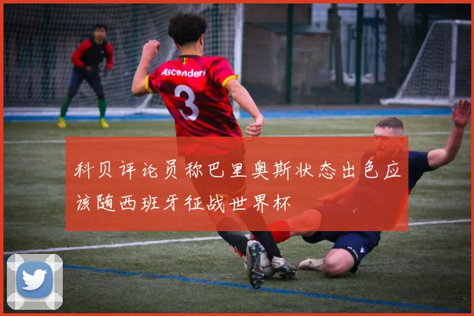 科贝评论员称巴里奥斯状态出色应该随西班牙征战世界杯