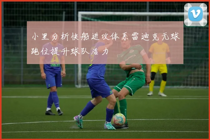 小里分析快船进攻体系雷迪克无球跑位提升球队活力