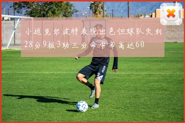 小迈克尔波特表现出色但球队失利28分9板3助三分命中率高达60
