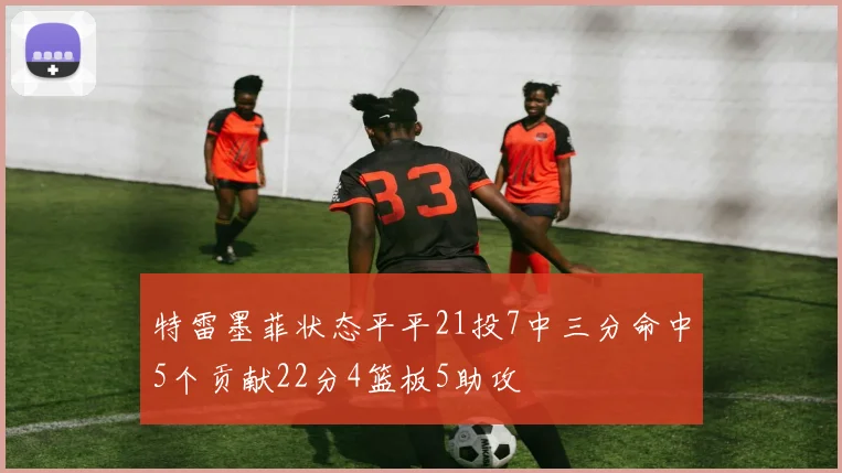 特雷墨菲状态平平21投7中三分命中5个贡献22分4篮板5助攻