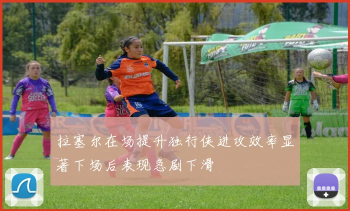 拉塞尔在场提升独行侠进攻效率显著下场后表现急剧下滑
