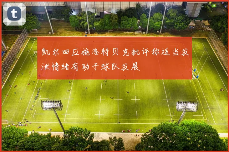 凯尔回应施洛特贝克批评称适当发泄情绪有助于球队发展