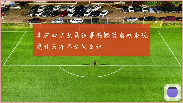 库班回忆交易往事感慨若当初表现更佳或许不会失去他