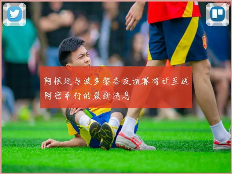 阿根廷与波多黎各友谊赛将迁至迈阿密举行的最新消息