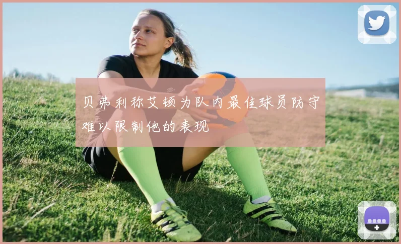 贝弗利称艾顿为队内最佳球员防守难以限制他的表现