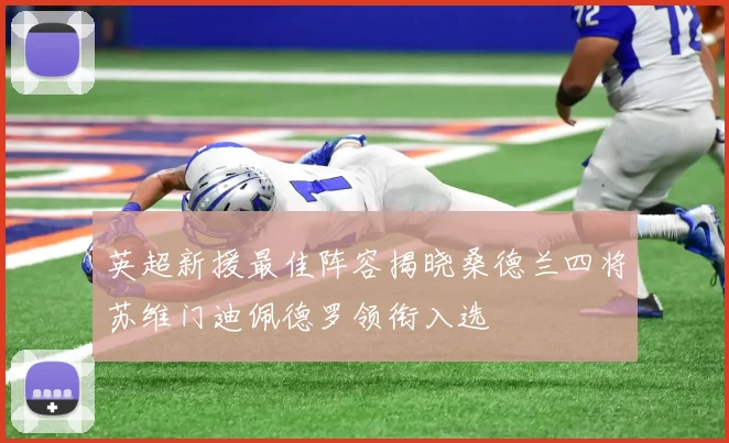 英超新援最佳阵容揭晓桑德兰四将苏维门迪佩德罗领衔入选