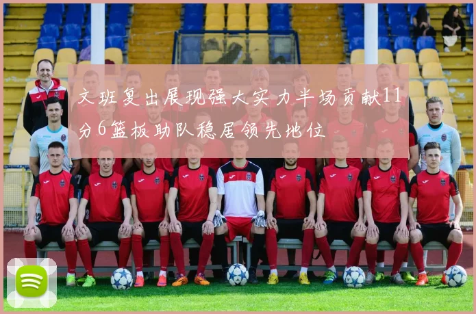 文班复出展现强大实力半场贡献11分6篮板助队稳居领先地位