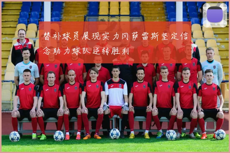替补球员展现实力冈萨雷斯坚定信念助力球队逆转胜利