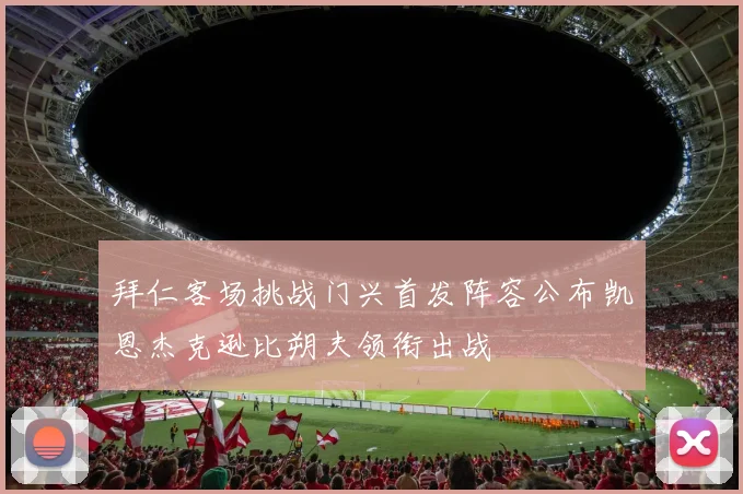拜仁客场挑战门兴首发阵容公布凯恩杰克逊比朔夫领衔出战