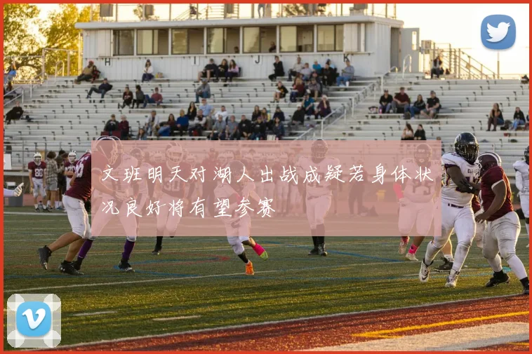 文班明天对湖人出战成疑若身体状况良好将有望参赛