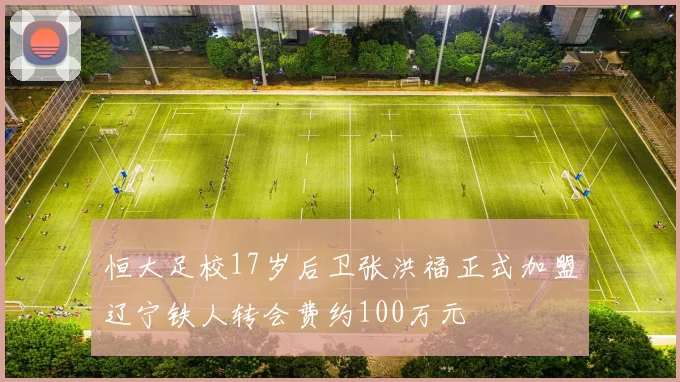 恒大足校17岁后卫张洪福正式加盟辽宁铁人转会费约100万元