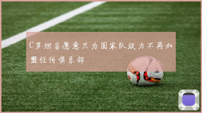 C罗坦言愿意只为国家队效力不再加盟任何俱乐部