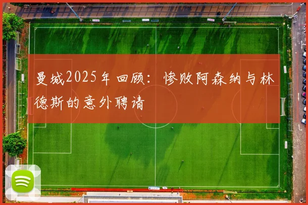 曼城2025年回顾：惨败阿森纳与林德斯的意外聘请