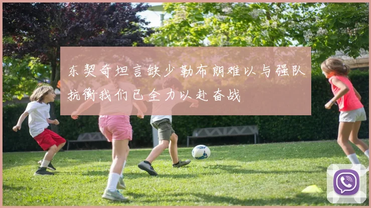 东契奇坦言缺少勒布朗难以与强队抗衡我们已全力以赴奋战